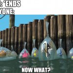Now what? | 2020: *ENDS; EVERYONE:; NOW WHAT? | image tagged in finding nemo fish in bags,now what,2020,2020 ending,2020 ends | made w/ Imgflip meme maker