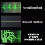 Gives you a heart attack | WHEN I HEAR MY MOM’S FOOTSTEPS AT 12 AM | image tagged in heartbeat | made w/ Imgflip meme maker