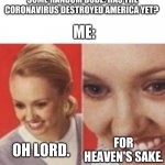 OMG Holly Jesus fu- | SOME RANDOM DUDE: HAS THE CORONAVIRUS DESTROYED AMERICA YET? ME:; OH LORD. FOR HEAVEN'S SAKE. | image tagged in face zoom in | made w/ Imgflip meme maker