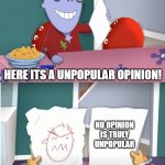 Here its a unpopular opinion! | HERE ITS A UNPOPULAR OPINION! NO OPINION IS TRULY UNPOPULAR | image tagged in here its a | made w/ Imgflip meme maker