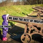 kid face on cannon | ME AND THE REST OF IMGFLIP; TIK TOKERS | image tagged in kid face on cannon | made w/ Imgflip meme maker