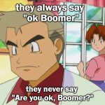 Are you ok, boomer? | they always say 
"ok Boomer"; they never say 
"Are you ok, Boomer?" | image tagged in sad prof oak,pokemon | made w/ Imgflip meme maker