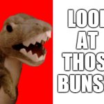 Excited Roaring Cockney Dinosaur | LOOK
AT 
THOSE
BUNS!!! | image tagged in excited roaring dinosaur | made w/ Imgflip meme maker