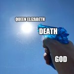 Atleast he's trying | QUEEN ELIZABETH; DEATH; GOD | image tagged in water pistol on sun | made w/ Imgflip meme maker