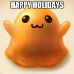 happy holidays | HAPPY HOLIDAYS | image tagged in scp-999 | made w/ Imgflip meme maker