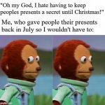Nervous monkey HD | "Oh my God, I hate having to keep peoples presents a secret until Christmas!"; Me, who gave people their presents back in July so I wouldn't have to: | image tagged in nervous monkey hd | made w/ Imgflip meme maker