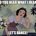 MUSIC TO MY EARS | DO YOU HEAR WHAT I HEAR? LET'S DANCE! | image tagged in music to my ears | made w/ Imgflip meme maker