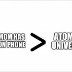 blank slate | ATOMS IN UNIVEARSE; TAPS MOM HAS OPEN ON PHONE | image tagged in blank slate | made w/ Imgflip meme maker