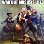 The Spirit of 76 Patriotism - Country over Party | WHEN YOU IN WAR BUT MUSIC IS LIFE | image tagged in the spirit of 76 patriotism - country over party | made w/ Imgflip meme maker