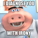 I diagnose you with irony | I DIAGNOSE YOU; WITH IRONY | image tagged in dr pig,i diagnose you with dead,diagnosis,irony,irony meter,comments | made w/ Imgflip meme maker