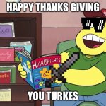 Horny Father | HAPPY THANKS GIVING; YOU TURKES | image tagged in horny father | made w/ Imgflip meme maker