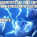 Bring me Thanos | SCIENTISTS SAY THAT THEY CAN TURN STRESS INTO ELECTRICITY; STUDENTS: | image tagged in bring me thanos | made w/ Imgflip meme maker