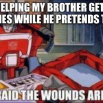 on those rare occasions | ME HELPING MY BROTHER GET OUT OF DISHES WHILE HE PRETENDS TO LIMP | image tagged in i am afraid the wounds are fatal,funny,transformers | made w/ Imgflip meme maker