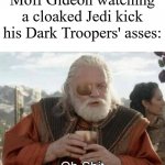 Thor Ragnarok Odin Oh Shit | Moff Gideon watching a cloaked Jedi kick his Dark Troopers' asses: | image tagged in thor ragnarok odin oh shit | made w/ Imgflip meme maker