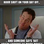 I don't care - Dr. Cox | WHEN YOU JUST WORKED A TWELVE HOUR SHIFT ON YOUR DAY OFF... ... AND SOMEONE SAYS 'BUT YOU'RE EARNING SO MUCH MONEY' | image tagged in i don't care - dr cox | made w/ Imgflip meme maker