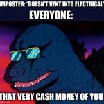 Among Us cool | IMPOSTER: *DOESN'T VENT INTO ELECTRICAL*; EVERYONE:; THAT VERY CASH MONEY OF YOU | image tagged in cash money godzilla,among us | made w/ Imgflip meme maker