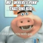 e | ME: *WHERES PINK* THAT ONE KID: | image tagged in i diagnose you with gay | made w/ Imgflip meme maker