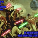 History would be so much less boring! | I WOULD'VE PAID MORE ATTENTION IN SCHOOL; IF OUR HISTORY HAD INVOLVED LIGHTSABERS | image tagged in lightsabers in history,memes,history,funny,lightsabers,star wars | made w/ Imgflip meme maker