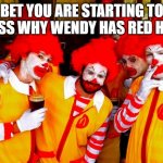 Ronald Gang | BET YOU ARE STARTING TO GUESS WHY WENDY HAS RED HAIR! | image tagged in ronald gang | made w/ Imgflip meme maker
