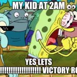bruh | MY KID AT 2AM; YES LETS GO!!!!!!!!!!!!!!!!!!!!! VICTORY ROYAL | image tagged in spongebob yes | made w/ Imgflip meme maker
