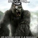 LOL | DARLING... IM GONNA GIVE U A BANANA | image tagged in king kong | made w/ Imgflip meme maker