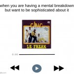 i am le freak | when you are having a mental breakdown but want to be sophisticated about it | image tagged in let the song play,freak out,new template,hey internet | made w/ Imgflip meme maker