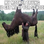 HORSE_GUY | MY MOTHER TRYING TO GET ME UP FOR SCHOOL | image tagged in horse_guy | made w/ Imgflip meme maker