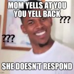 Swaggy P Confused | MOM YELLS AT YOU
YOU YELL BACK; SHE DOESN'T RESPOND | image tagged in swaggy p confused | made w/ Imgflip meme maker