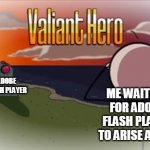 rip | ME WAITING FOR ADOBE FLASH PLAYER TO ARISE AGAIN; ADOBE FLASH PLAYER | image tagged in valiant hero | made w/ Imgflip meme maker