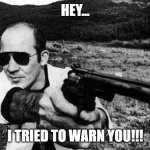 The Good Doctor!!! | HEY... I TRIED TO WARN YOU!!! | image tagged in hunter s thompson,gonzo,fear and loathing | made w/ Imgflip meme maker