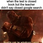 Reality can be whatever I want. | when the test is closed book but the teacher didn't say closed google search | image tagged in reality can be whatever i want | made w/ Imgflip meme maker