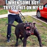 scary dog meme | WHEN SOME BOY TRYS TO HIT ON MY GF | image tagged in scary dog meme | made w/ Imgflip meme maker