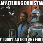 Star Wars Darth Vader Altering the Deal  | I AM ALTERING CHRISTMAS; PRAY I DON'T ALTER IT ANY FURTHER | image tagged in star wars darth vader altering the deal | made w/ Imgflip meme maker