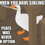 Peace was Never an Option | WHEN YOU HAVE SIBLINGS; PEACE WAS NEVER AN OPTION | image tagged in peace was never an option | made w/ Imgflip meme maker