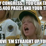 Tanner shove it up your ass | HEY CONGRESS... YOU CAN TAKE YOUR 5,400 PAGES AND YOUR TROPHY; AND SHOVE 'EM STRAIGHT UP YOUR ASS! | image tagged in bad news bears | made w/ Imgflip meme maker