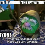 Fortnite is going to hell now | FORTNITE: IS ADDING “THE SPY WITHIN” MODE; EVERYONE: | image tagged in what you have done has made god very unhappy | made w/ Imgflip meme maker