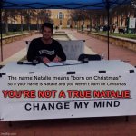 Change my mind 2.0 | The name Natalie means “born on Christmas”, YOU’RE NOT A TRUE NATALIE; So if your name is Natalie and you weren’t born on Christmas | image tagged in christmas,name,memes,change my mind | made w/ Imgflip meme maker