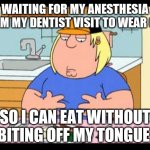 I'm so hungry I could ride a horse | WAITING FOR MY ANESTHESIA FROM MY DENTIST VISIT TO WEAR OFF; SO I CAN EAT WITHOUT BITING OFF MY TONGUE | image tagged in i'm so hungry i could ride a horse | made w/ Imgflip meme maker