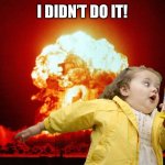 running kid with explosion | I DIDN’T DO IT! | image tagged in running kid with explosion | made w/ Imgflip meme maker