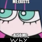 NOOOO I exist | ME:EXISTS; ALSO ME: | image tagged in bro why | made w/ Imgflip meme maker