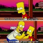 2021 | YEAR; 2021; YEAR | image tagged in simpson s worst day of my life | made w/ Imgflip meme maker
