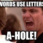 When you know how to yell, some people will listen! | WORDS USE LETTERS; A-HOLE! | image tagged in karate kid cobra kai,bad luck brian,one does not simply,x x everywhere,expanding brain,change my mind | made w/ Imgflip meme maker