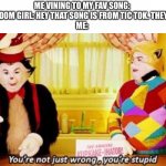 You’re not just wrong, you’re stupid | ME VINING TO MY FAV SONG:
SOME RANDOM GIRL: HEY THAT SONG IS FROM TIC TOK. THEY STOLE IT!
ME: | image tagged in you re not just wrong you re stupid,memes,tik tok sucks | made w/ Imgflip meme maker