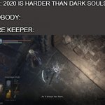 always has been | ME: 2020 IS HARDER THAN DARK SOULS 3; NOBODY:; FIRE KEEPER: | image tagged in always has been | made w/ Imgflip meme maker