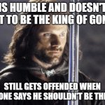 "I don't want that power" | IS HUMBLE AND DOESN'T WANT TO BE THE KING OF GONDOR; STILL GETS OFFENDED WHEN SOMEONE SAYS HE SHOULDN'T BE THE KING | image tagged in aragorn with sword,memes,fun | made w/ Imgflip meme maker