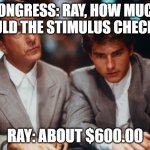 Definitely Rain Man | CONGRESS: RAY, HOW MUCH SHOULD THE STIMULUS CHECK BE? RAY: ABOUT $600.00 | image tagged in definitely rain man | made w/ Imgflip meme maker