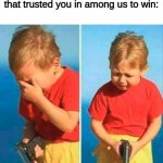 Sad Kid With Gun | when you need to kill the guy that trusted you in among us to win: | image tagged in sad kid with gun,memes,oof,among us,gaming,guns | made w/ Imgflip meme maker