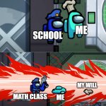 School be like | ME; SCHOOL; MY WILL; MATH CLASS; ME | image tagged in among us kill | made w/ Imgflip meme maker