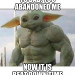 Grogu after Jedi training | YO DAD, YOU ABANDONED ME; NOW IT IS BEAT DOWN TIME | image tagged in baby yodahulk,grogu after jedi training,the mandalorian,grogu,jedi,mando is a deadbeat dad | made w/ Imgflip meme maker