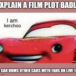kerchoo | EXPLAIN A FILM PLOT BADLY; A CAR HUMS OTHER CARS WITH FANS ON LIVE TV | image tagged in kerchoo | made w/ Imgflip meme maker
